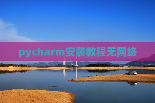 pycharm安装教程无网络 pycharm安装教程无网络